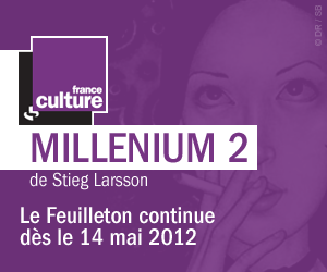MILLENIUM 2 de Stieg Larsson sur France Culture. Le Feuilleton radiophonique continue bientôt, dès le 14 mai 2012